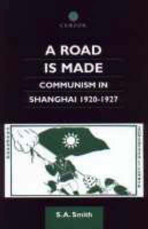 A Road Is Made: Communism in Shanghai 1920-1927 - Chinese Worlds - Steve Smith - Livres - Taylor & Francis Ltd - 9780700712076 - 11 août 2000