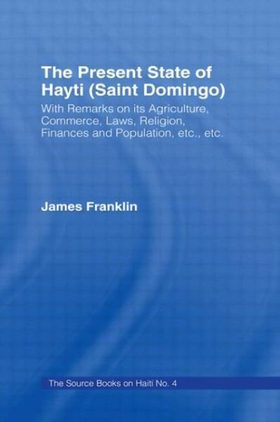 Cover for James Franklin · The Present State of Haiti (Saint Domingo), 1828: With Remarks on its Agriculture, Commerce, Laws Religion etc. (Hardcover Book) [New Ed of 1828 edition] (1972)