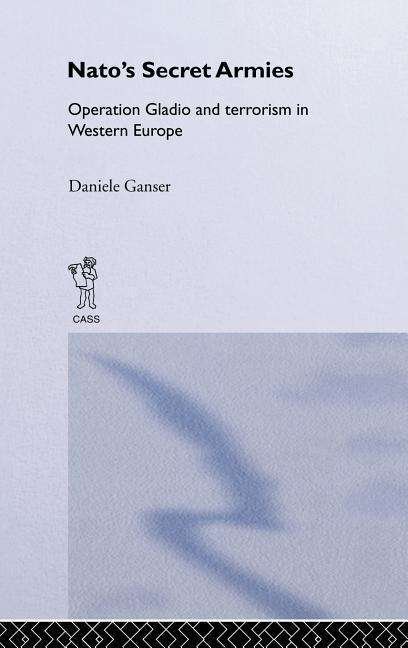 Cover for Daniele Ganser · NATO's Secret Armies: Operation GLADIO and Terrorism in Western Europe - Contemporary Security Studies (Hardcover Book) (2004)