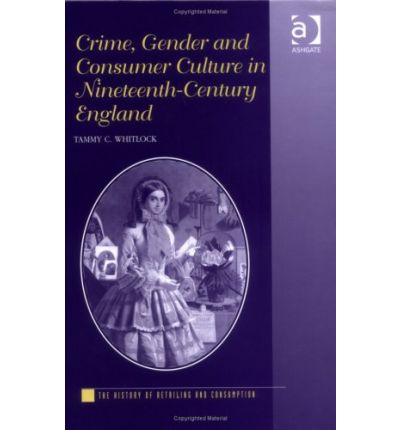 Cover for Tammy C. Whitlock · Crime, Gender and Consumer Culture in Nineteenth-Century England - The History of Retailing and Consumption (Hardcover Book) [New edition] (2005)