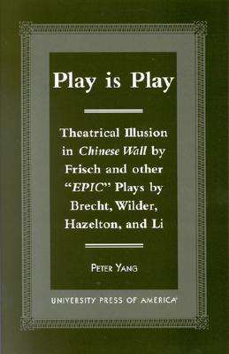 Cover for Peter Yang · Play is Play: Theatrical Illusion in Chinese Wall by Frisch and Other 'Epic' plays by Brecht, Wilder, Hazleton, and Li (Hardcover Book) (2000)