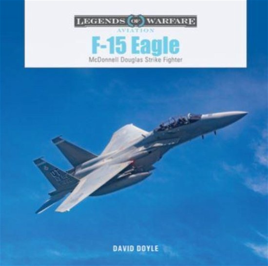 F-15 Eagle: McDonnell Douglas Strike Fighter - Legends of Warfare: Aviation - David Doyle - Kirjat - Schiffer Publishing Ltd - 9780764367076 - maanantai 28. elokuuta 2023