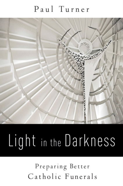 Light in the Darkness Preparing Better Catholic Funerals - Paul Turner STD - Books - Liturgical Press - 9780814646076 - July 3, 2017