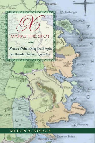 Cover for Megan A. Norcia · X Marks the Spot: Women Writers Map the Empire for British Children, 1790–1895 (Hardcover Book) (2010)