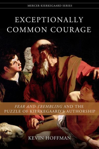 Cover for Kevin Hoffman · Exceptionally Common Courage: Fear and Trembling and the Puzzle of Kierkegaard's Authorship - Mercer Kierkegaard Series (Paperback Book) (2021)