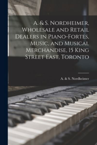 A. & S. Nordheimer, Wholesale and Retail Dealers in Piano-fortes, Music, and Musical Merchandise, 15 King Street East, Toronto [microform] - A & S Nordheimer (Firm) - Livros - Legare Street Press - 9781013622076 - 9 de setembro de 2021