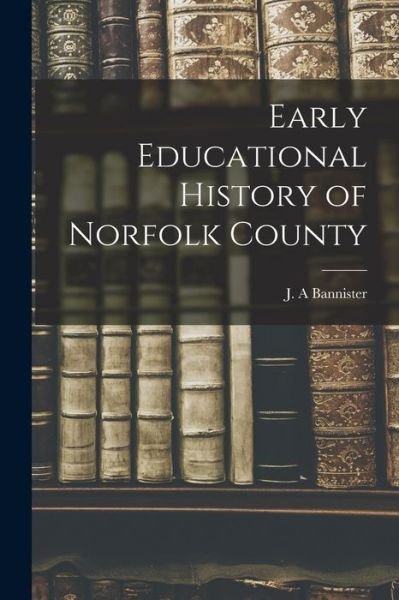 Cover for J A Bannister · Early Educational History of Norfolk County (Paperback Book) (2021)