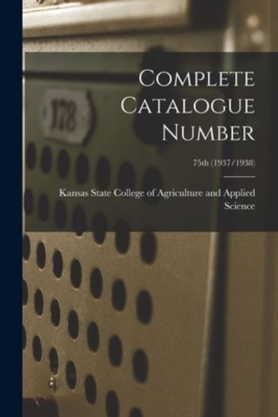 Cover for Kansas State College of Agriculture and · Complete Catalogue Number; 75th (1937/1938) (Paperback Book) (2021)