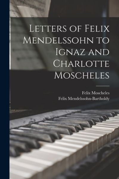 Cover for Felix Mendelssohn-Bartholdy · Letters of Felix Mendelssohn to Ignaz and Charlotte Moscheles (Bog) (2022)