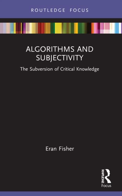 Cover for Fisher, Eran (The Open University, Israel) · Algorithms and Subjectivity: The Subversion of Critical Knowledge - Routledge Focus on Digital Media and Culture (Paperback Book) (2024)