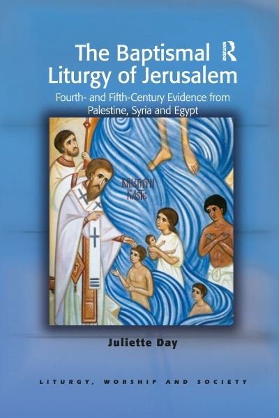 Juliette Day · The Baptismal Liturgy of Jerusalem: Fourth- and Fifth-Century Evidence from Palestine, Syria and Egypt - Liturgy, Worship and Society Series (Paperback Book) (2021)