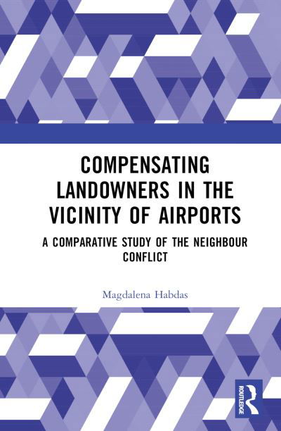 Cover for Habdas, Magdalena (University of Silesia, Poland) · Compensating Landowners in the Vicinity of Airports: A Comparative Study of the Neighbour Conflict (Innbunden bok) (2023)