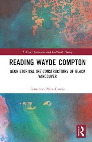 Cover for Fernando Perez-Garcia · Reading Wayde Compton: Geohistorical (Re)Constructions of Black Vancouver - Literary Criticism and Cultural Theory (Hardcover Book) (2025)
