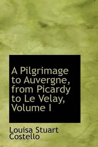 Cover for Louisa Stuart Costello · A Pilgrimage to Auvergne, from Picardy to Le Velay, Volume I (Paperback Book) (2009)