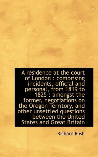 A Residence at the Court of London: Comprising Incidents, Official and Personal, from 1819 to 1825 - Richard Rush - Books - BiblioLife - 9781116806076 - November 7, 2009