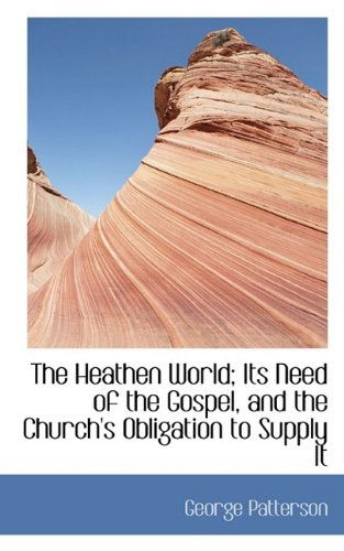 Cover for George Patterson · The Heathen World; Its Need of the Gospel, and the Church's Obligation to Supply It (Paperback Book) (2009)