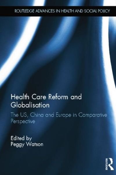Cover for Peggy Watson · Health Care Reform and Globalisation: The US, China and Europe in Comparative Perspective - Routledge Advances in Health and Social Policy (Paperback Book) (2014)