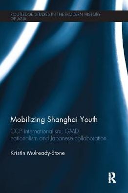 Cover for Mulready-Stone, Kristin (Kansas State University, USA) · Mobilizing Shanghai Youth: CCP Internationalism, GMD Nationalism and Japanese Collaboration - Routledge Studies in the Modern History of Asia (Paperback Book) (2017)