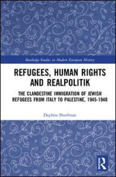 Cover for Daphna Sharfman · Refugees, Human Rights and Realpolitik: The Clandestine Immigration of Jewish Refugees from Italy to Palestine, 1945-1948 - Routledge Studies in Modern European History (Hardcover Book) (2019)