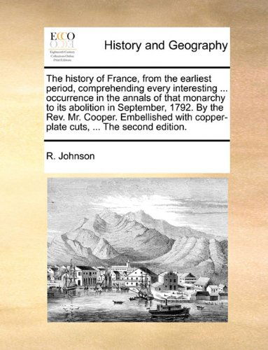 Cover for R. Johnson · The History of France, from the Earliest Period, Comprehending Every Interesting ... Occurrence in the Annals of That Monarchy to Its Abolition in ... Copper-plate Cuts, ... the Second Edition. (Paperback Book) (2010)