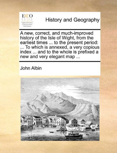 Cover for John Albin · A New, Correct, and Much-improved History of the Isle of Wight, from the Earliest Times ... to the Present Period: ... to Which is Annexed, a Very ... is Prefixed a New and Very Elegant Map ... (Taschenbuch) (2010)