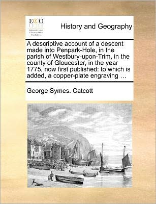 Cover for George Symes Catcott · A Descriptive Account of a Descent Made into Penpark-hole, in the Parish of Westbury-upon-trim, in the County of Gloucester, in the Year 1775, Now First (Paperback Book) (2010)