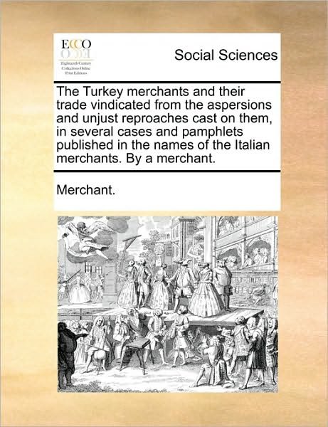 Cover for Nilofer Merchant · The Turkey Merchants and Their Trade Vindicated from the Aspersions and Unjust Reproaches Cast on Them, in Several Cases and Pamphlets Published in the Na (Paperback Book) (2010)
