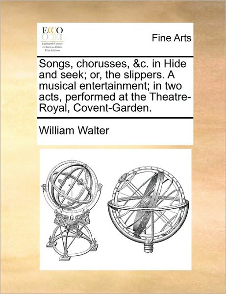 Cover for William Walter · Songs, Chorusses, &amp;c. in Hide and Seek; Or, the Slippers. a Musical Entertainment; in Two Acts, Performed at the Theatre-royal, Covent-garden. (Paperback Book) (2010)