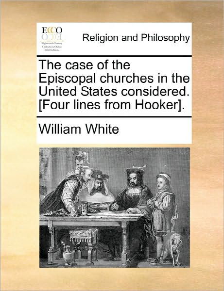 Cover for William White · The Case of the Episcopal Churches in the United States Considered. [four Lines from Hooker]. (Paperback Book) (2010)