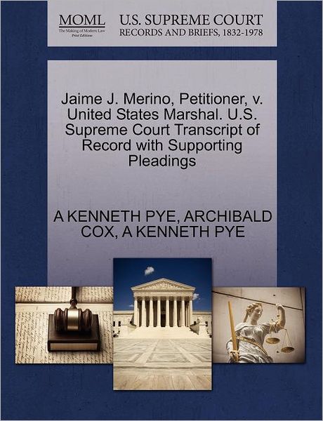 Cover for A Kenneth Pye · Jaime J. Merino, Petitioner, V. United States Marshal. U.s. Supreme Court Transcript of Record with Supporting Pleadings (Paperback Book) (2011)