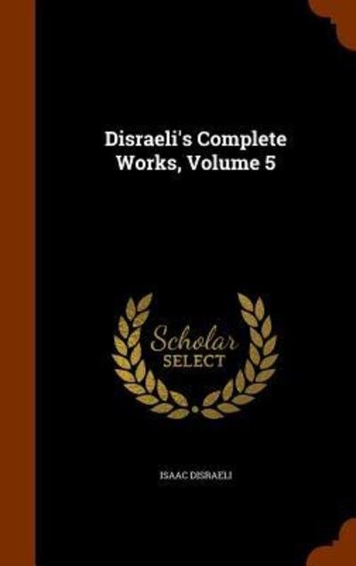 Cover for Isaac Disraeli · Disraeli's Complete Works, Volume 5 (Innbunden bok) (2015)