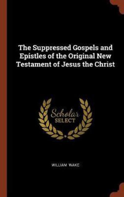 Cover for William Wake · The Suppressed Gospels and Epistles of the Original New Testament of Jesus the Christ (Hardcover Book) (2017)