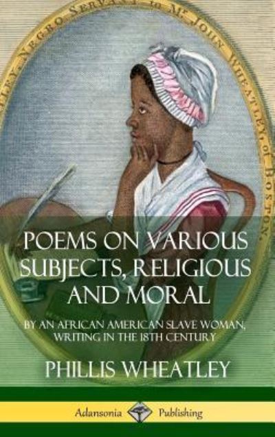 Cover for Phillis Wheatley · Poems on Various Subjects, Religious and Moral: By an African American Slave Woman, Writing in the 18th Century (Hardcover) (Gebundenes Buch) (2018)