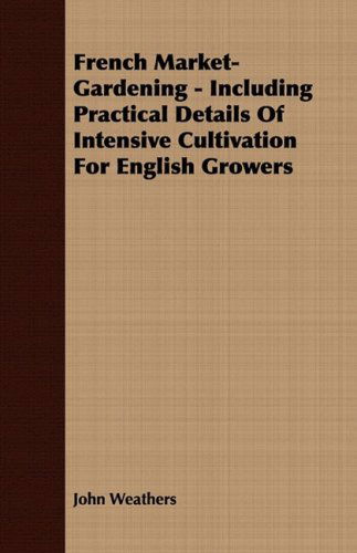 Cover for John Weathers · French Market-Gardening - Including Practical Details Of Intensive Cultivation For English Growers (Taschenbuch) (2008)