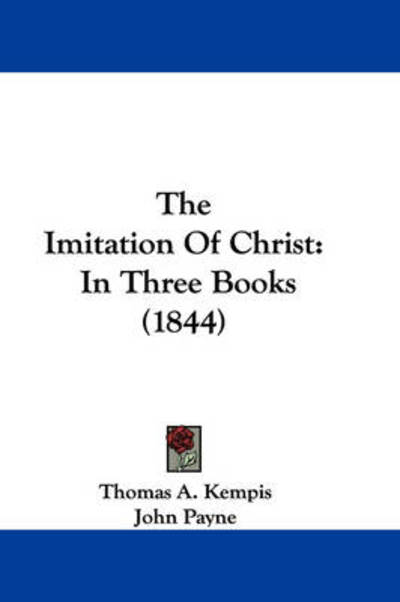 The Imitation of Christ: in Three Books (1844) - Thomas a Kempis - Books - Kessinger Publishing - 9781437385076 - December 22, 2008