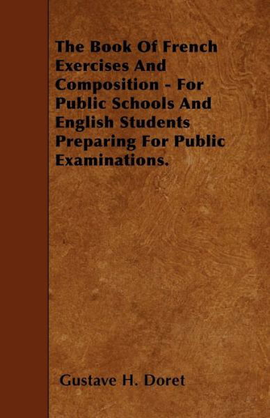 The Book of French Exercises and Composition - for Public Schools and English Students Preparing for Public Examinations. - Gustave H Doret - Books - Oliphant Press - 9781445599076 - May 1, 2010