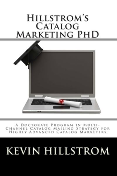 Hillstrom's Catalog Marketing PhD - Kevin Hillstrom - Books - Createspace Independent Publishing Platf - 9781456463076 - December 10, 2010