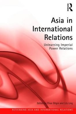 Cover for Pinar Bilgin · Asia in International Relations: Unlearning Imperial Power Relations - Rethinking Asia and International Relations (Pocketbok) (2017)