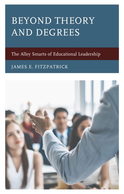 Cover for James E. Fitzpatrick · Beyond Theory and Degrees: The Alley Smarts of Educational Leadership (Hardcover Book) (2020)