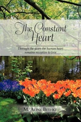 Cover for M Aline Bethke · The Constant Heart: Through the Years the Human Heart Remains Receptive to Love. (Paperback Book) (2012)