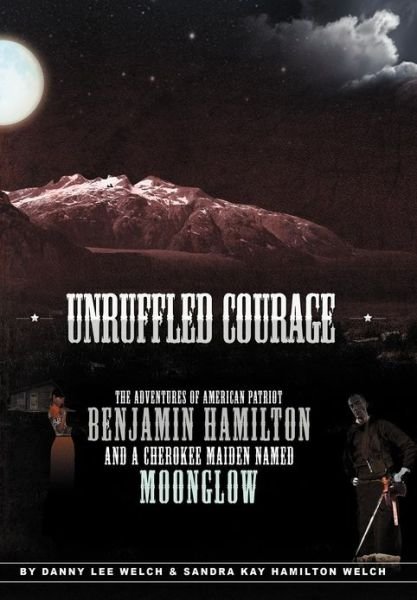 Cover for Danny L Welch · Unruffled Courage: The Adventures of American Patriot Benjamin Hamilton and a Cherokee Maiden Named Moonglow (Hardcover Book) (2012)