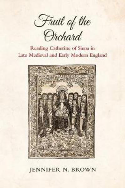 Cover for Jennifer N. Brown · Fruit of the Orchard: Reading Catherine of Siena in Late Medieval and Early Modern England (Hardcover Book) (2019)