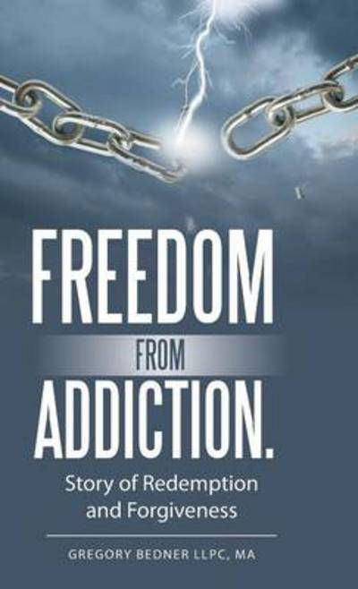 Freedom from Addiction.: Story of Redemption and Forgiveness - Ma Gregory Bedner Llpc - Bøger - WestBow Press - 9781490841076 - 8. juli 2014