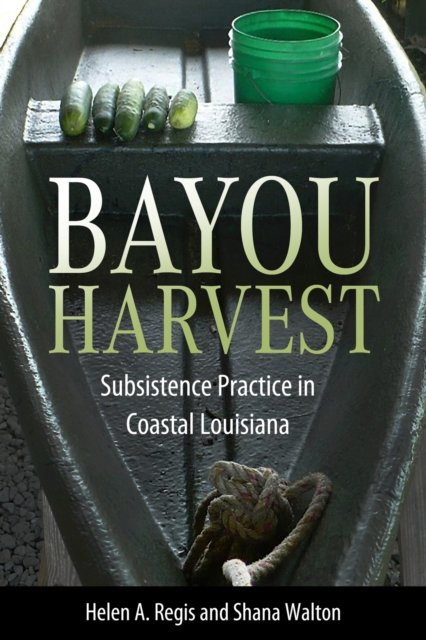 Cover for Helen A. Regis · Bayou Harvest: Subsistence Practice in Coastal Louisiana - America's Third Coast Series (Paperback Book) (2024)