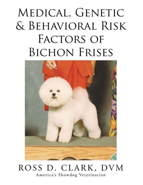 Cover for Dvm Ross D Clark · Medical, Genetic &amp; Behavioral Risk Factors of Bichon Frises (Pocketbok) (2015)