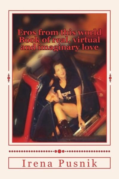 Eros from this world Book of real, virtual and imaginary love - Irena Pusnik - Książki - Createspace Independent Publishing Platf - 9781512088076 - 8 maja 2015