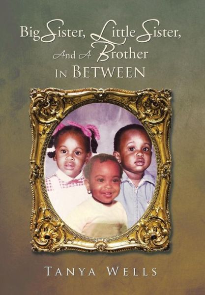 Cover for Tanya Wells · Big Sister, Little Sister, and a Brother In Between (Hardcover Book) (2015)