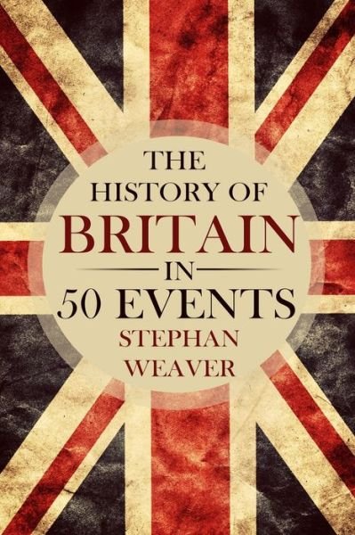 Cover for Stephan Weaver · The History of Britain in 50 Events - Timeline History in 50 Events (Paperback Bog) (2015)