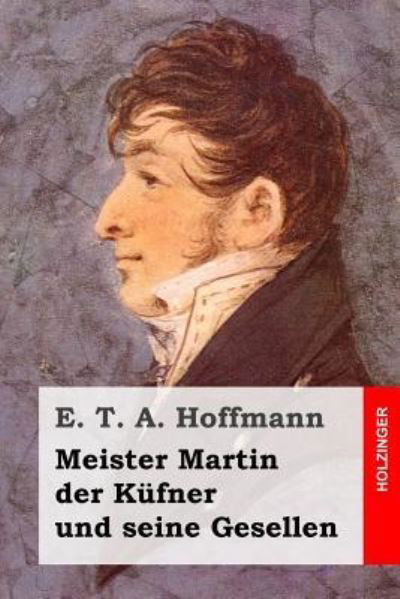 Meister Martin Der K fner Und Seine Gesellen - E T A Hoffmann - Książki - Createspace Independent Publishing Platf - 9781519203076 - 10 listopada 2015