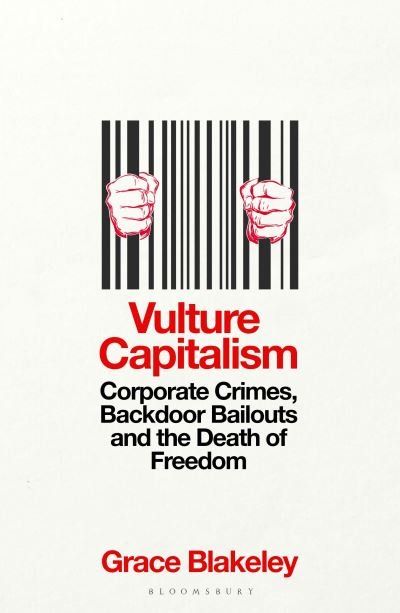 Vulture Capitalism: Corporate Crimes, Backdoor Bailouts and the Death of Freedom - Grace Blakeley - Libros - Bloomsbury Publishing PLC - 9781526638076 - 14 de marzo de 2024